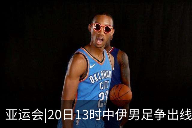 亚运会|20日13时中伊男足争出线权，获胜还得靠“老姜”？
