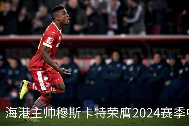 海港主帅穆斯卡特荣膺2024赛季中超最佳教练